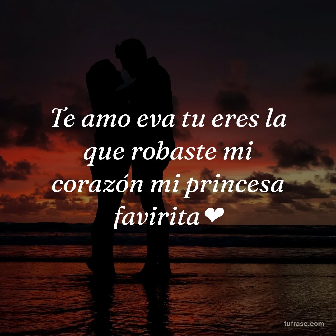 Te amo eva tu eres la que robaste mi corazón mi princesa favirita❤