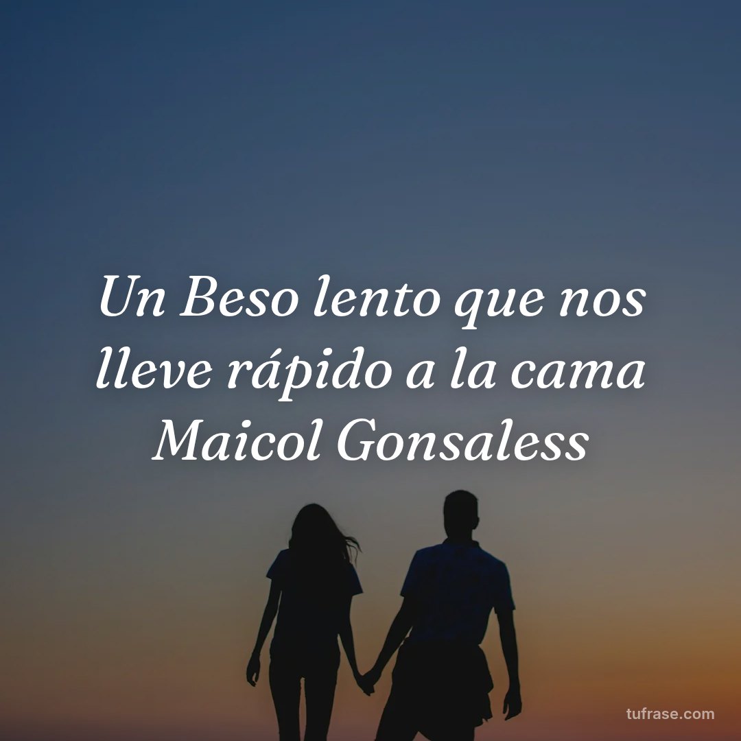 Un Beso lento que nos lleve rápido a la cama Maicol Gonsaless