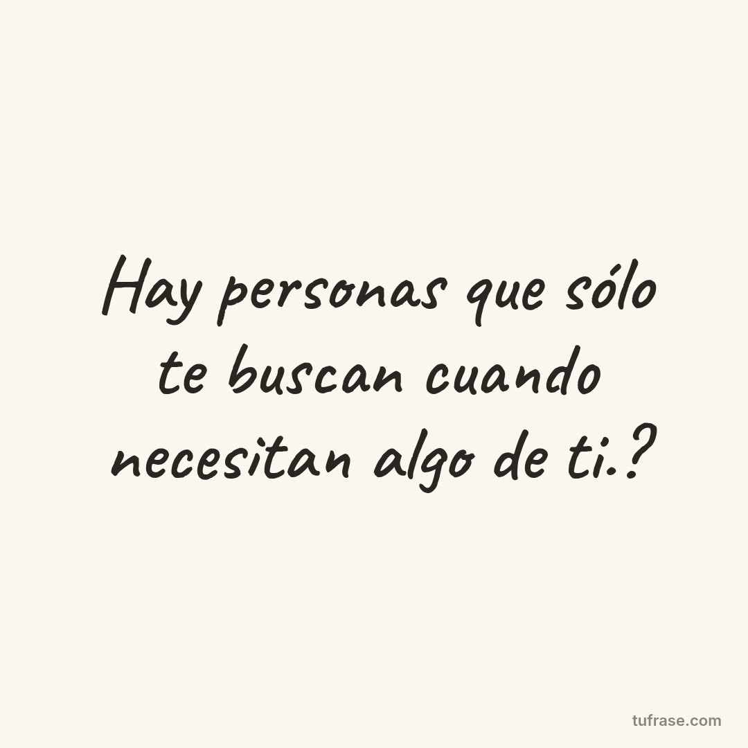 Hay personas que sólo te buscan cuando necesitan algo de ti.?