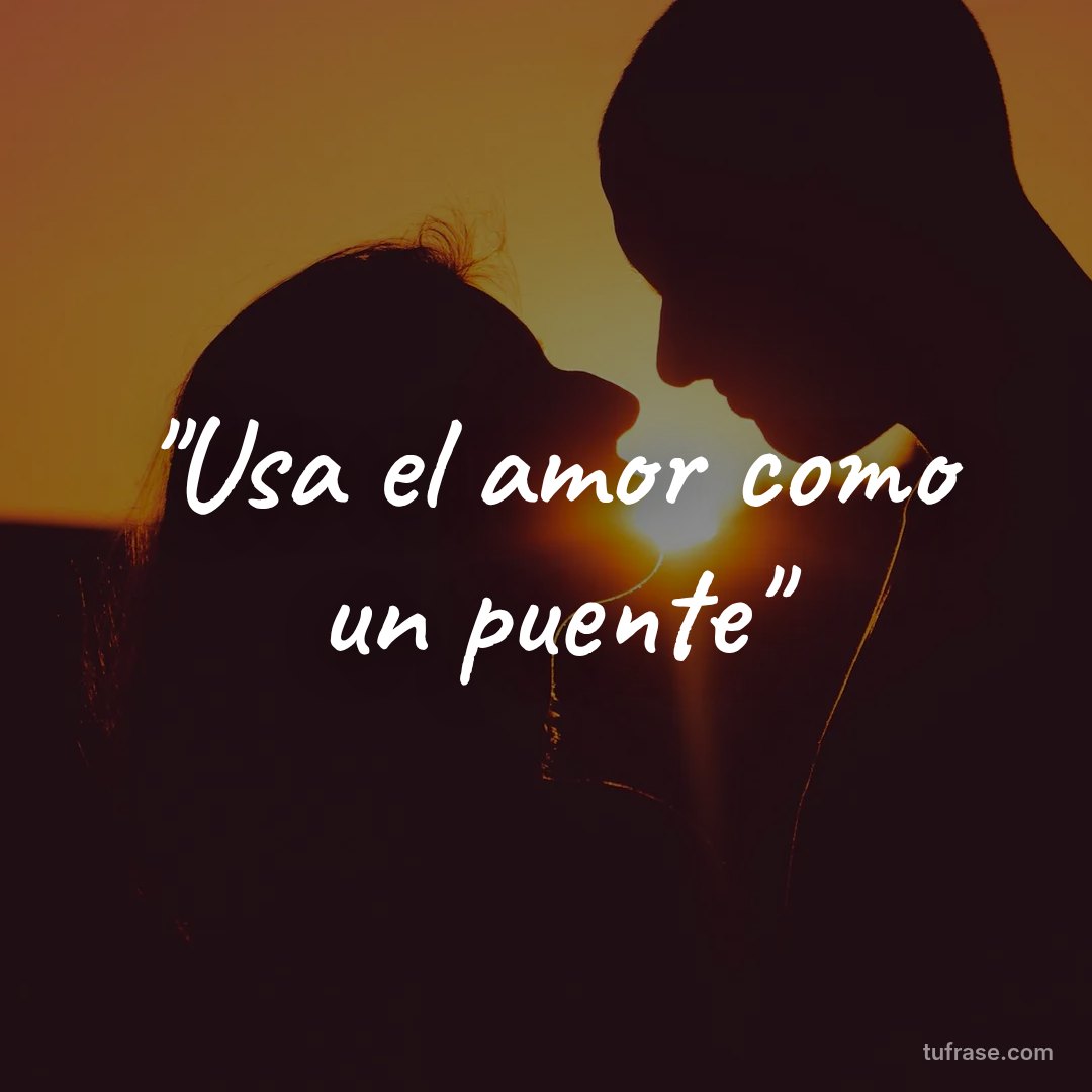 "Usa el amor como un puente"