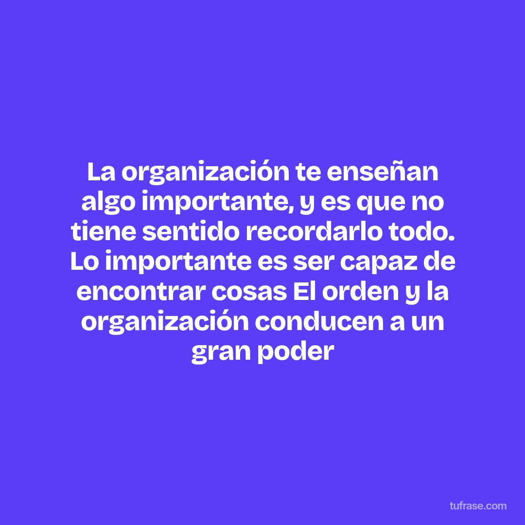 La organización te enseñan algo importante, y es que no tiene sentido recordarlo todo. Lo importante es ser capaz de encontrar cosas El orden y la organización conducen a un gran poder