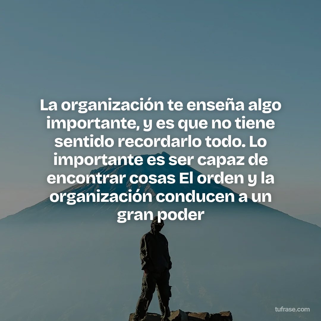 La organización te enseña algo importante, y es que no tiene sentido recordarlo todo. Lo importante es ser capaz de encontrar cosas El orden y la organización conducen a un gran poder
