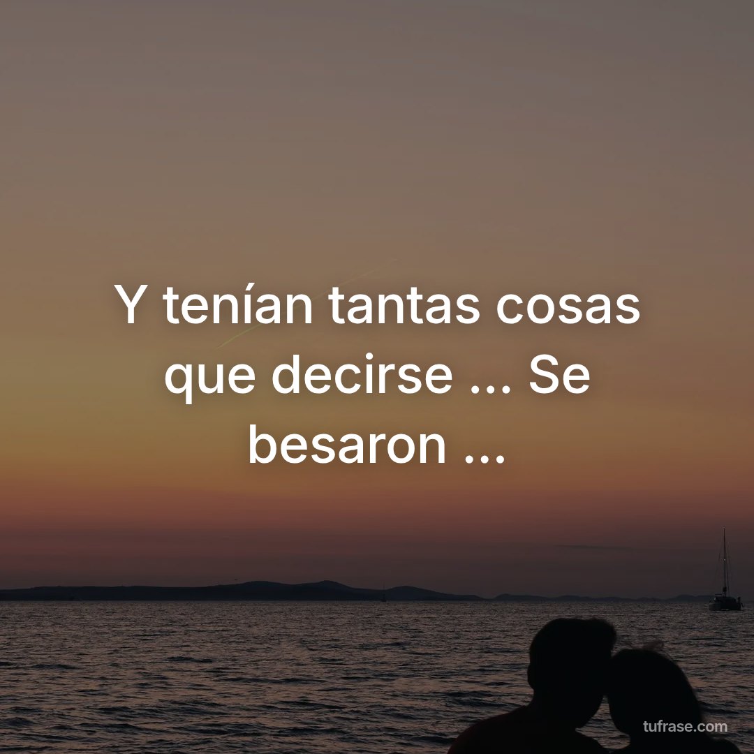 Y tenían tantas cosas que decirse ... Se besaron ...