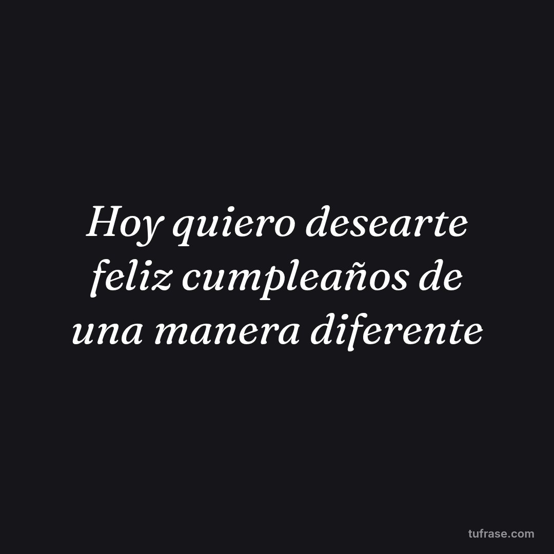 Hoy quiero desearte feliz cumpleaños de una manera diferente