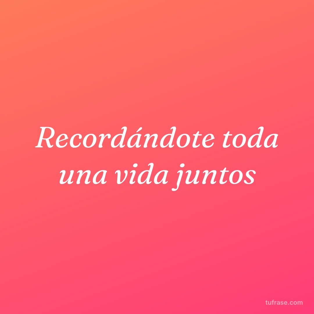Recordándote toda una vida juntos