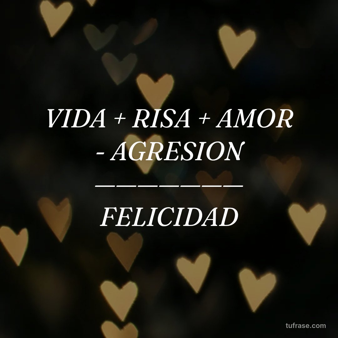 VIDA + RISA + AMOR - AGRESION ——————— FELICIDAD
