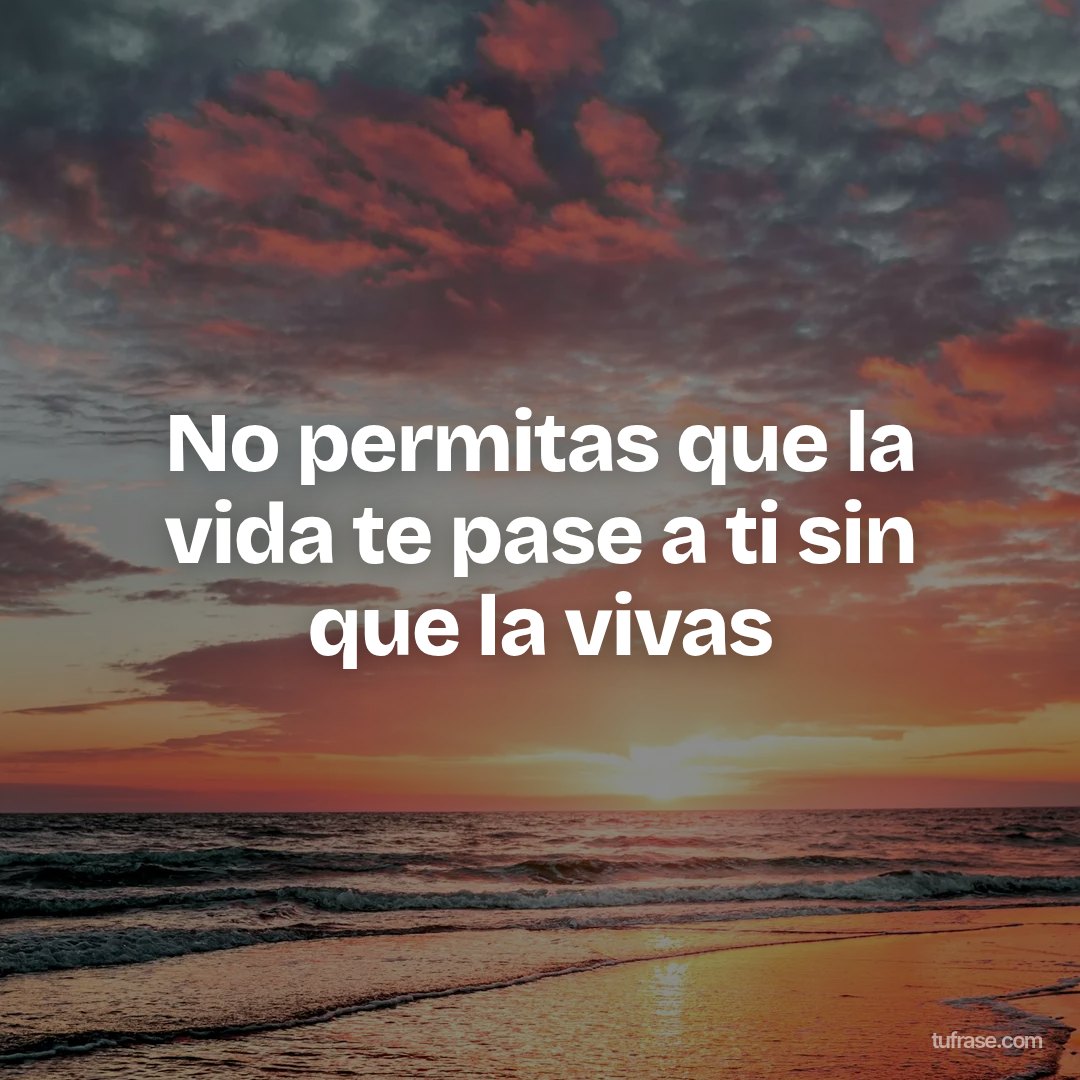 No permitas que la vida te pase a ti sin que la vivas