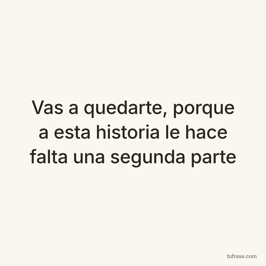 Vas a quedarte, porque a esta historia le hace falta una segunda parte