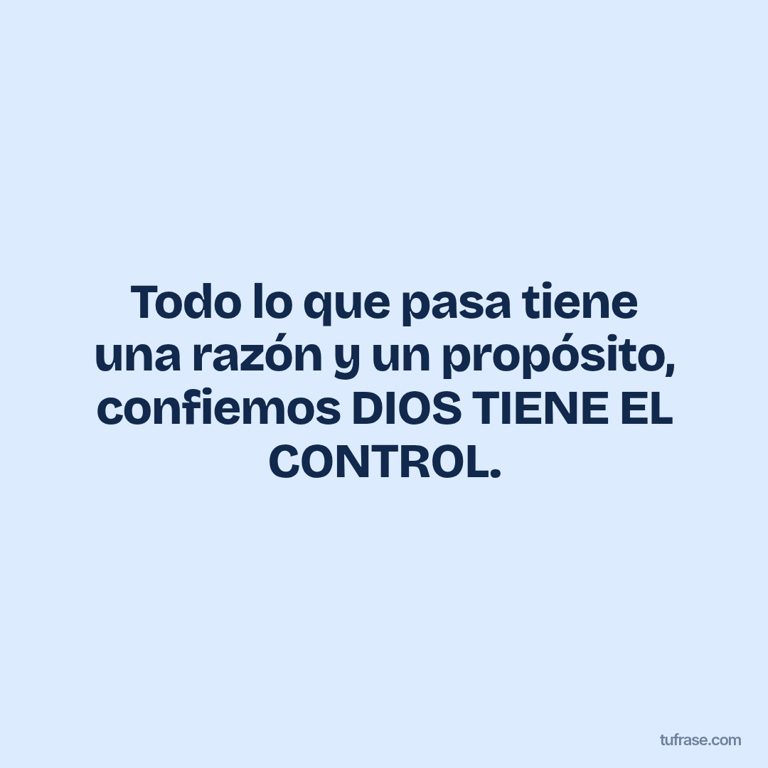 Todo lo que pasa tiene una razón y un propósito, confiemos DIOS TIENE EL CONTROL.