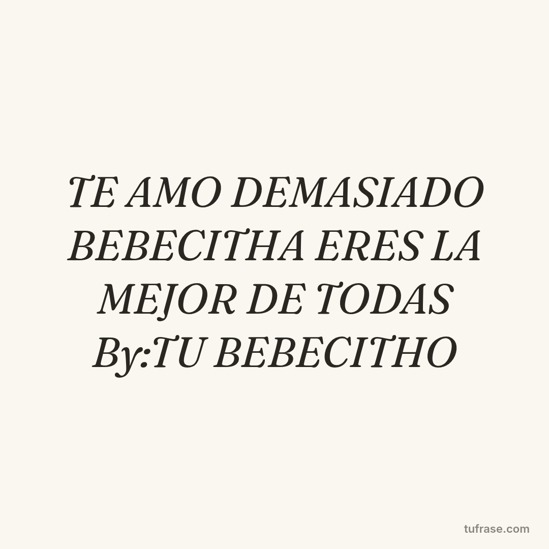 TE AMO DEMASIADO BEBECITHA ERES LA MEJOR DE TODAS By:TU BEBECITHO