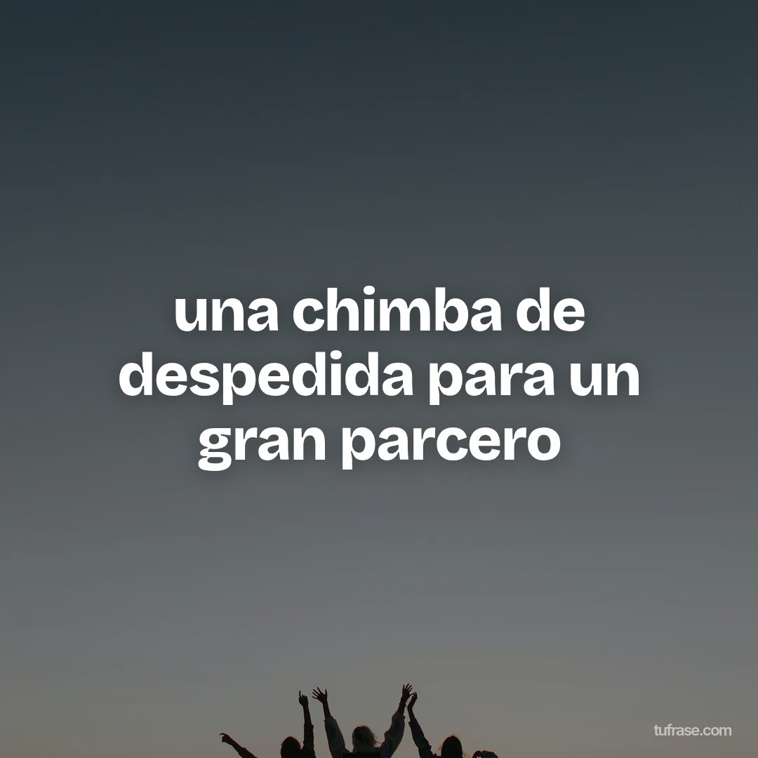 una chimba de despedida para un gran parcero