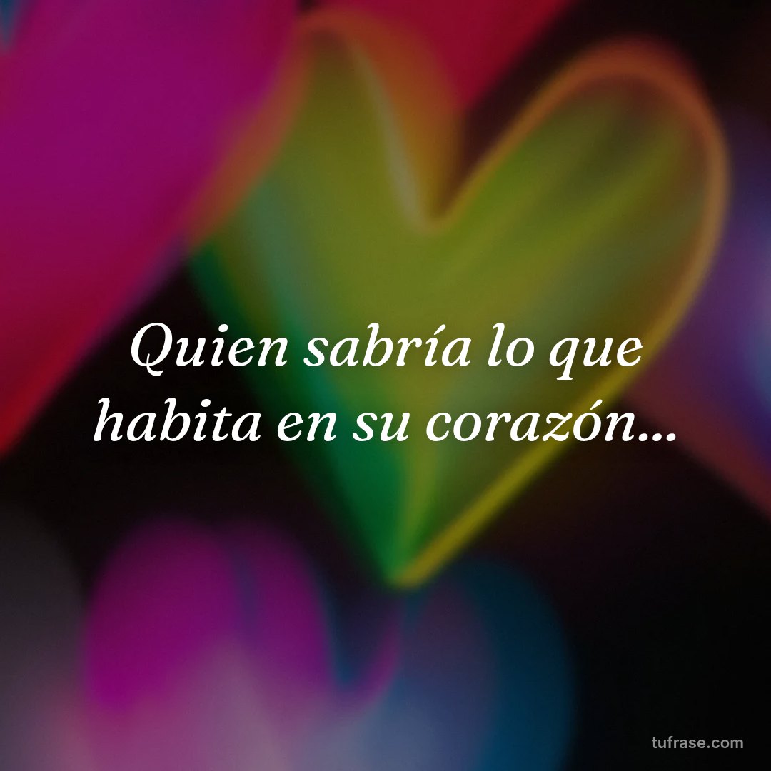 Quien sabría lo que habita en su corazón...