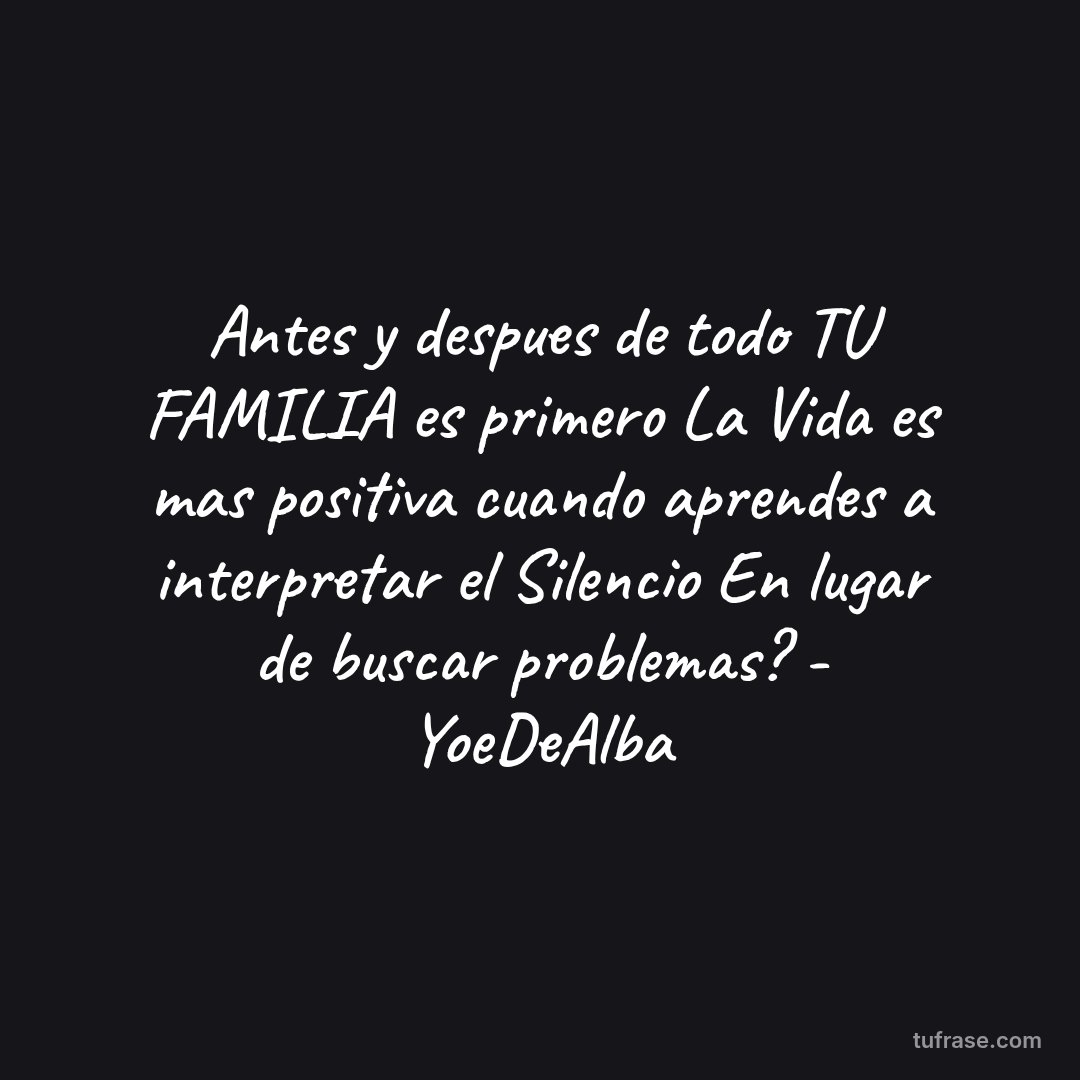 Antes y despues de todo TU FAMILIA es primero La Vida es mas positiva cuando aprendes a interpretar el Silencio En lugar de buscar problemas? - YoeDeAlba