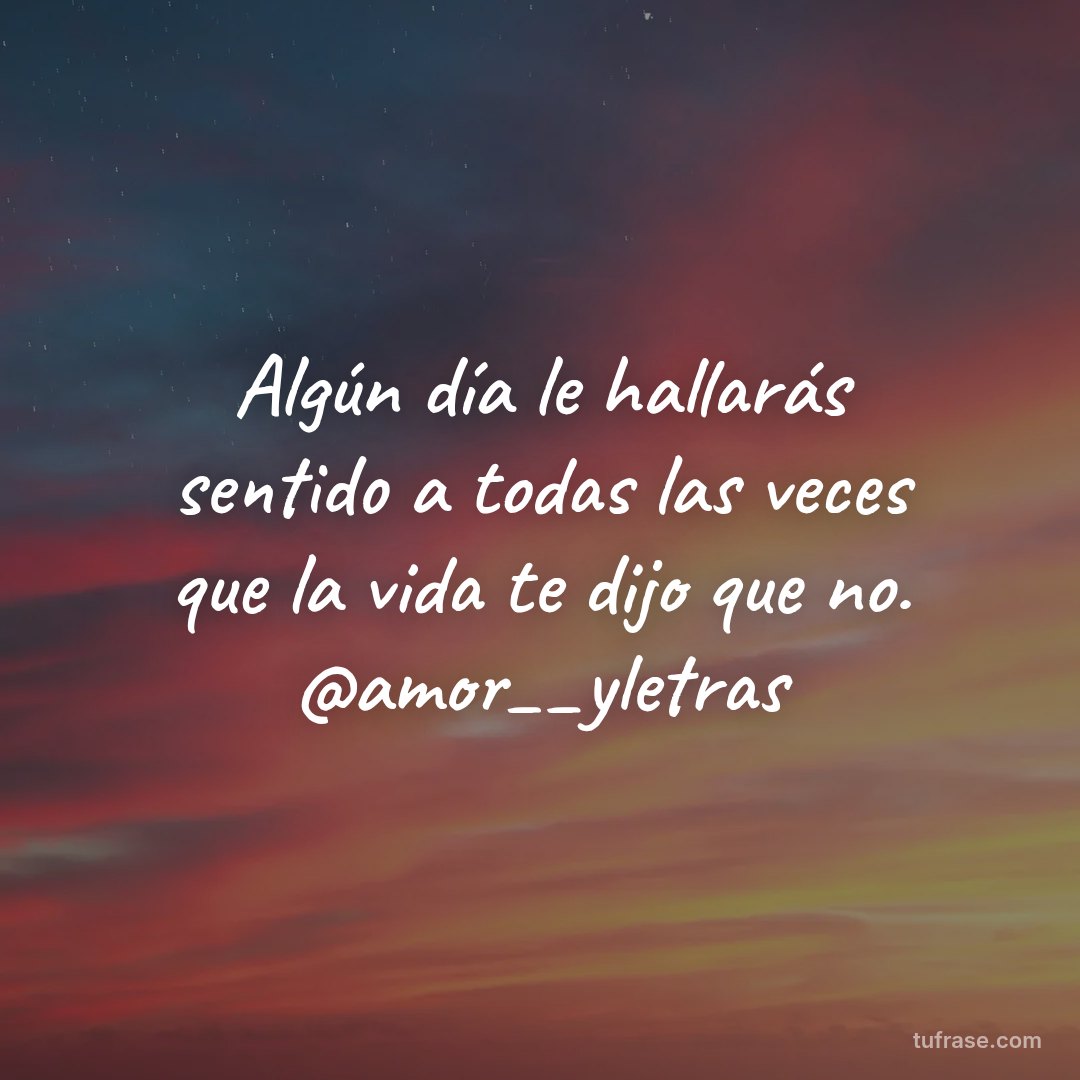 Algún día le hallarás sentido a todas las veces que la vida te dijo que no. @amor__yletras