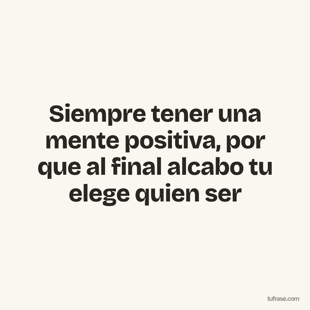 Siempre tener una mente positiva, por que al final alcabo tu elege quien ser