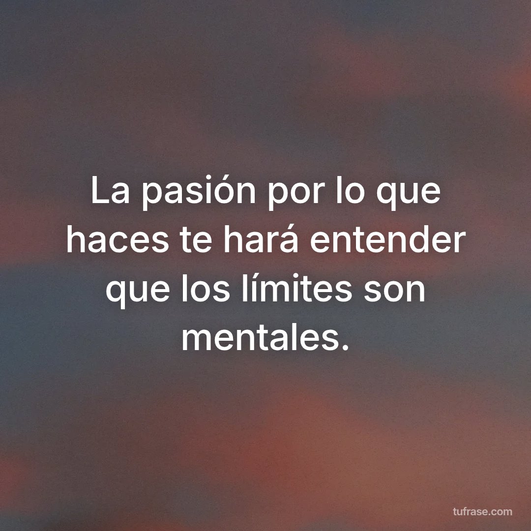La pasión por lo que haces te hará entender que los límites son mentales.