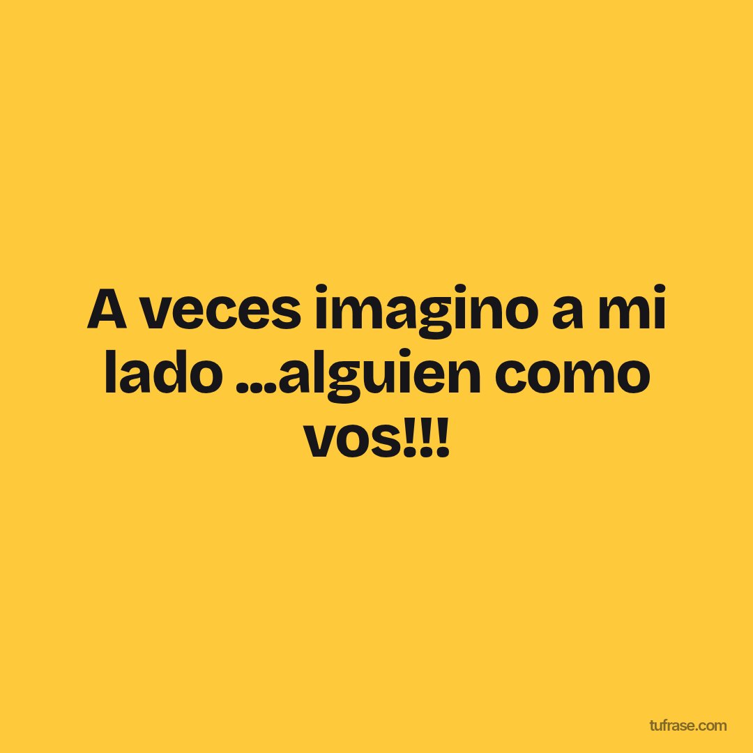 A veces imagino a mi lado ...alguien como vos!!!
