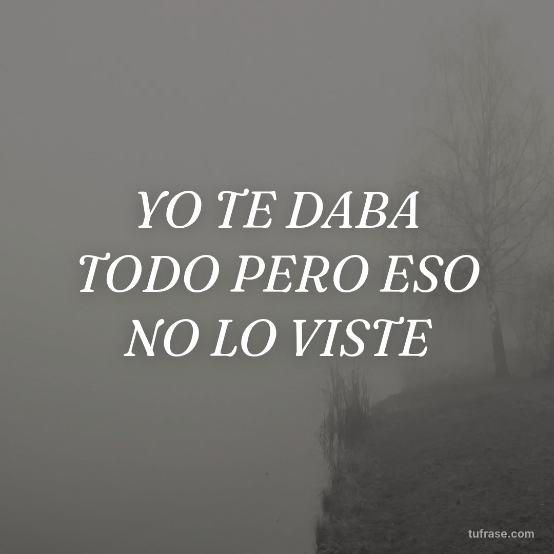 YO TE DABA TODO PERO ESO NO LO VISTE