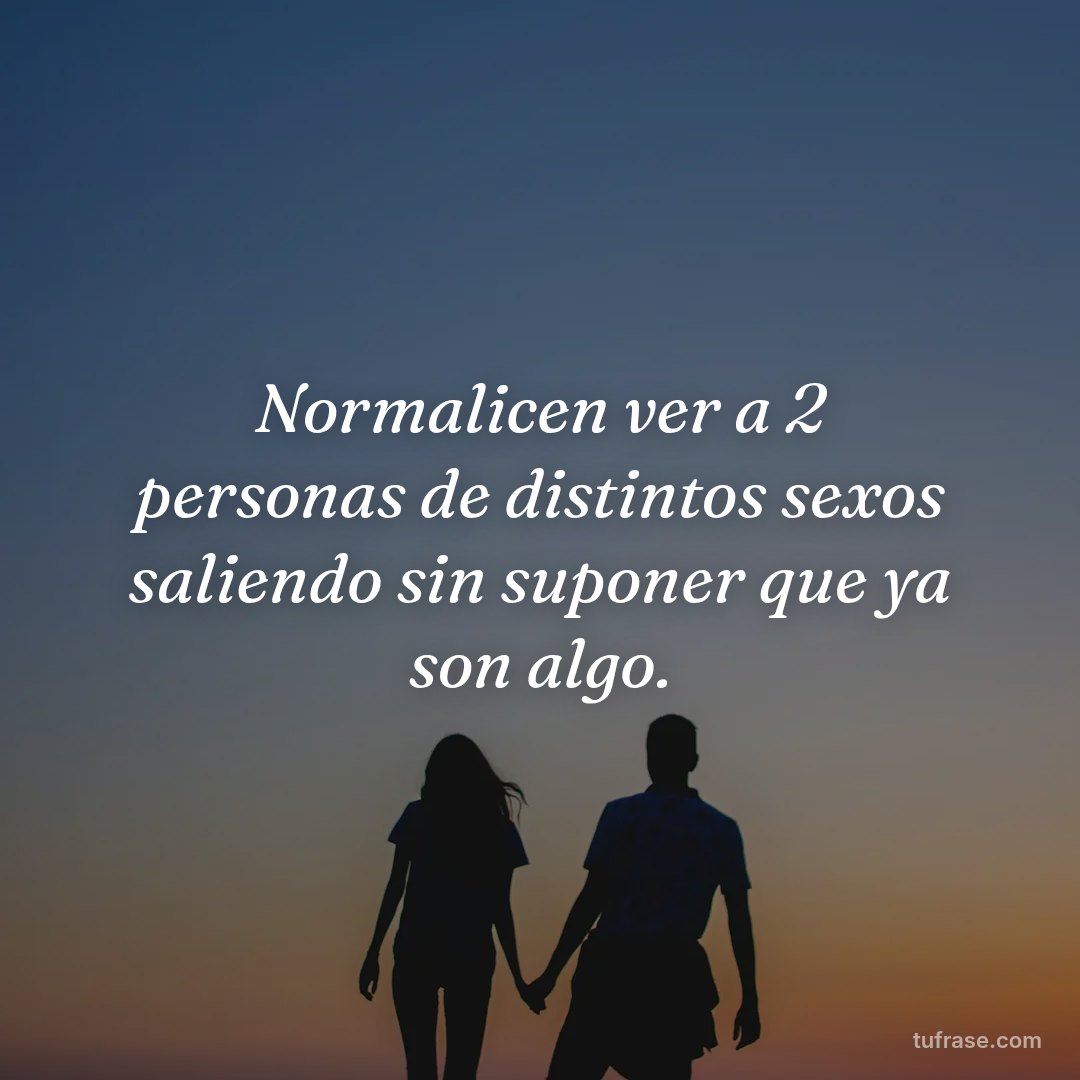 Normalicen ver a 2 personas de distintos sexos saliendo sin suponer que ya son algo.