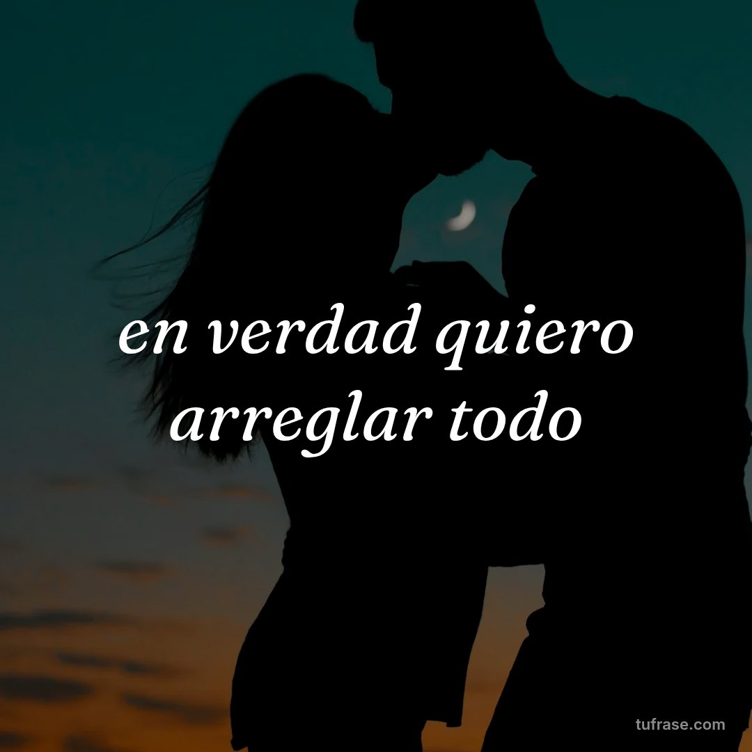 en verdad quiero arreglar todo