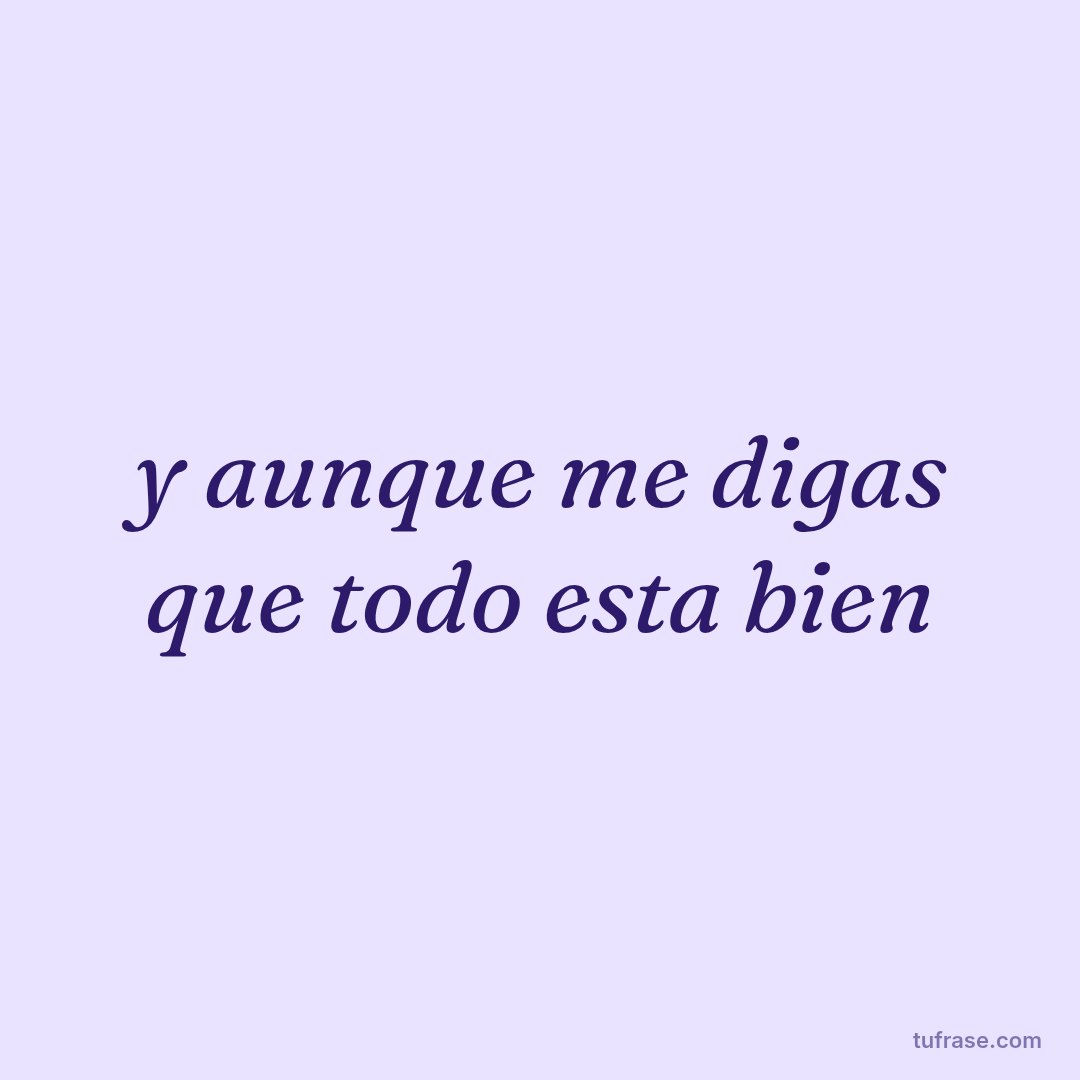 y aunque me digas que todo esta bien