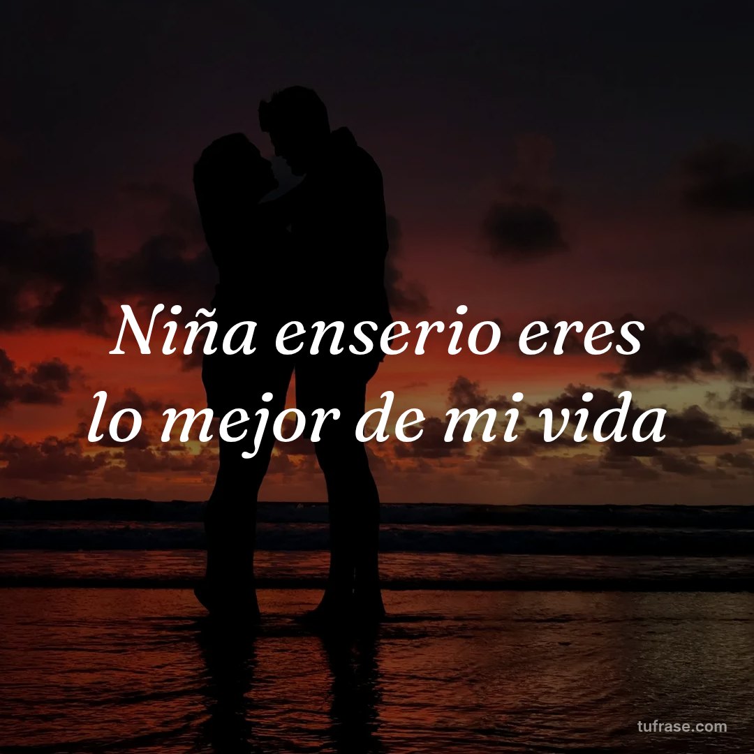 Niña enserio eres lo mejor de mi vida