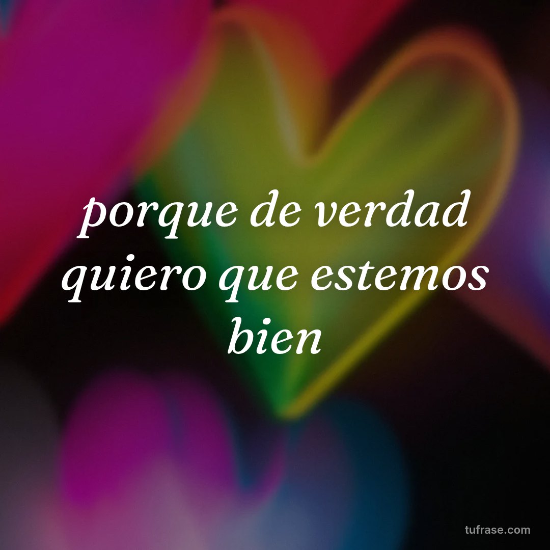 porque de verdad quiero que estemos bien