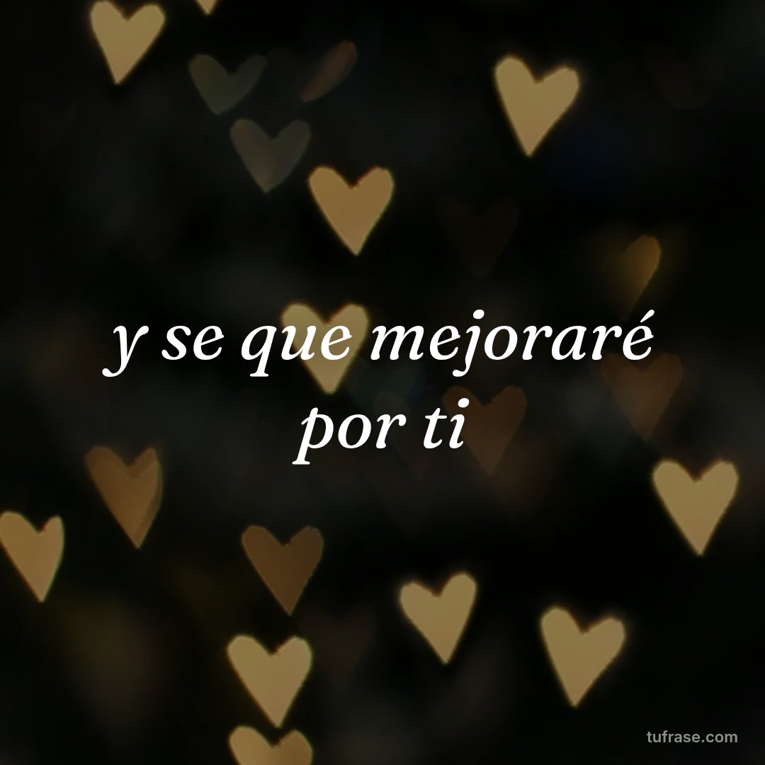 y se que mejoraré por ti