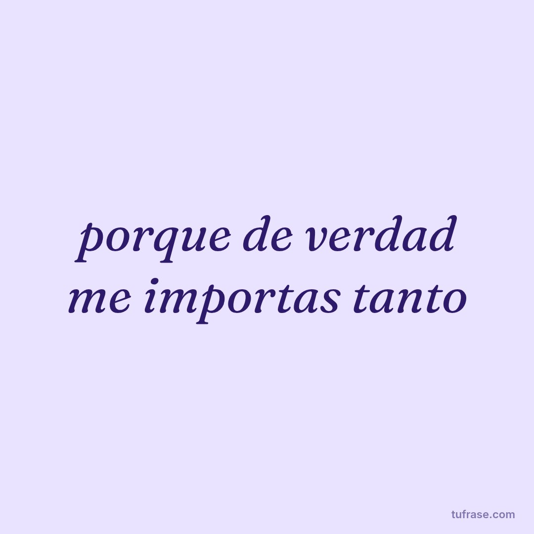 porque de verdad me importas tanto