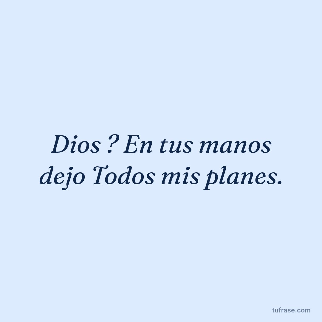 Dios ? En tus manos dejo Todos mis planes.
