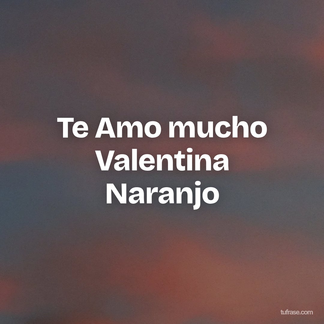 Te Amo mucho Valentina Naranjo