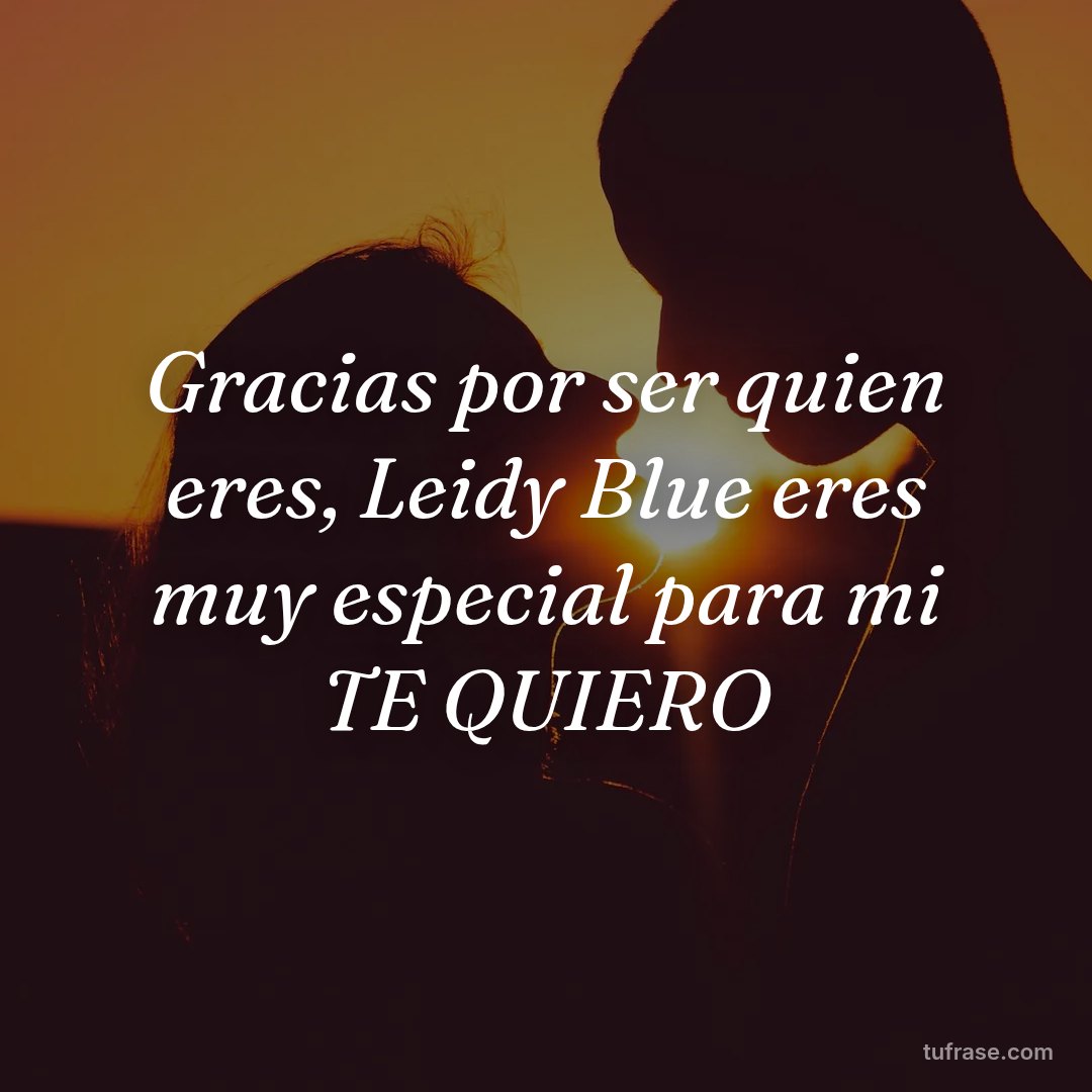 Gracias por ser quien eres, Leidy Blue eres muy especial para mi TE QUIERO