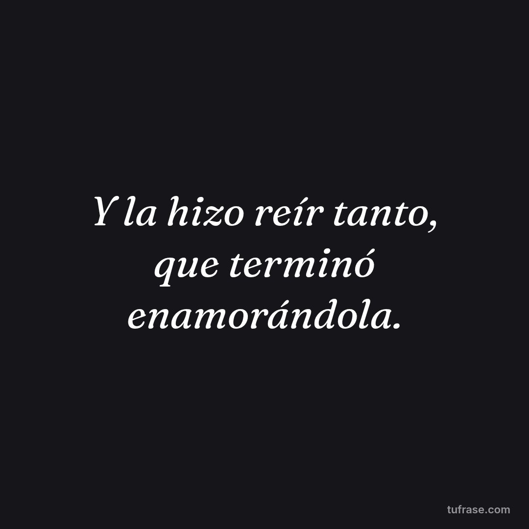 Y la hizo reír tanto, que terminó enamorándola.