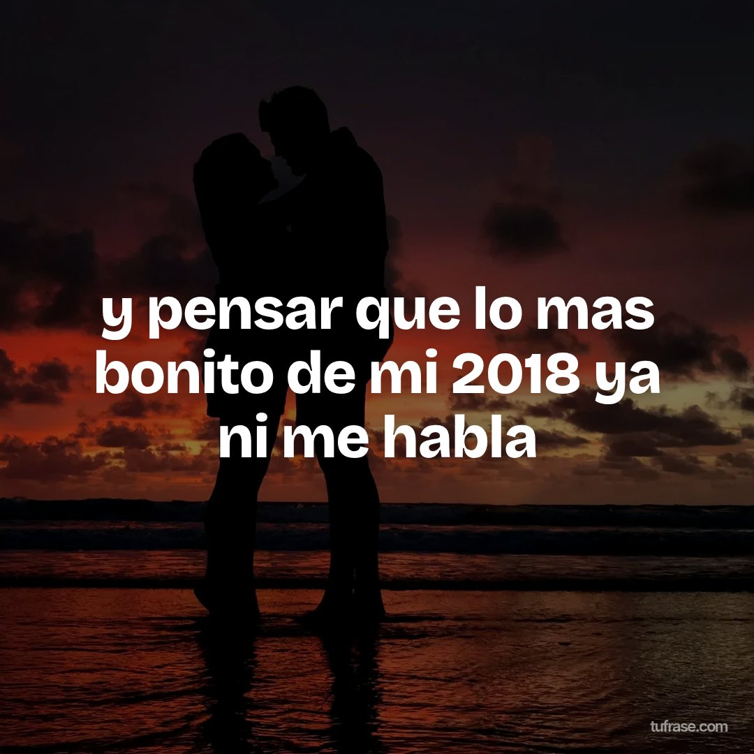 y pensar que lo mas bonito de mi 2018 ya ni me habla