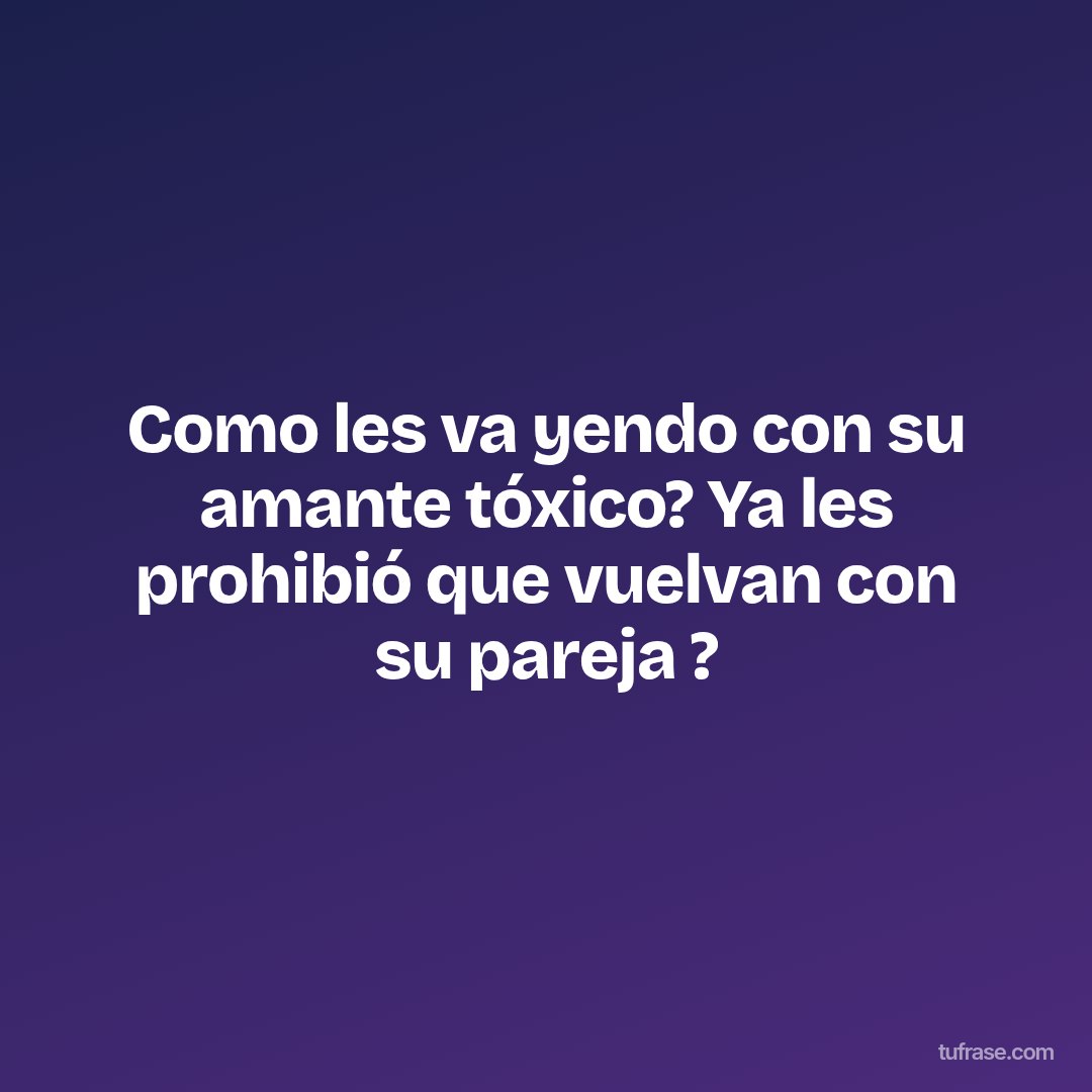 Como les va yendo con su amante tóxico? Ya les prohibió que vuelvan con su pareja ?