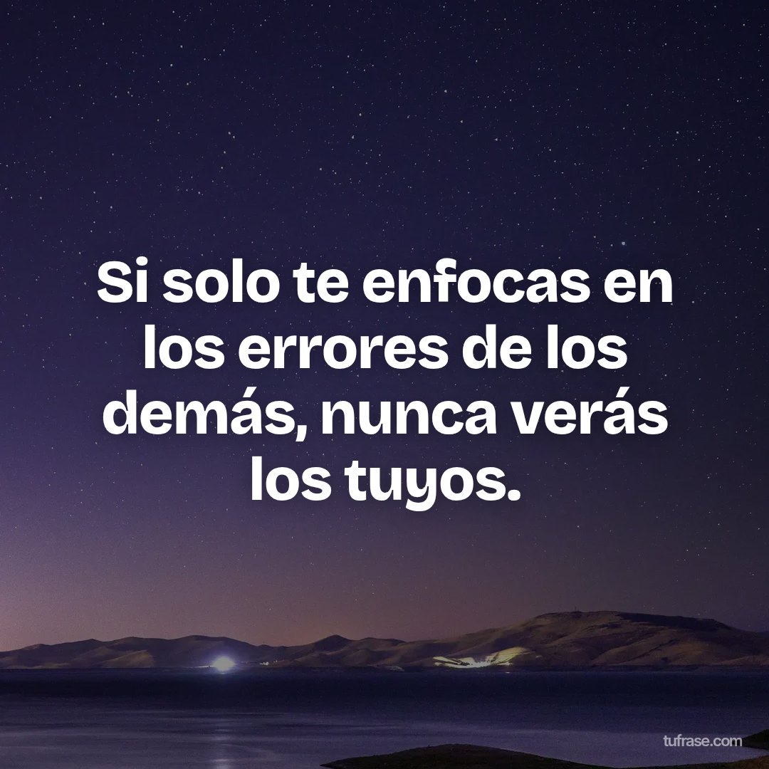 Si solo te enfocas en los errores de los demás, nunca verás los tuyos.