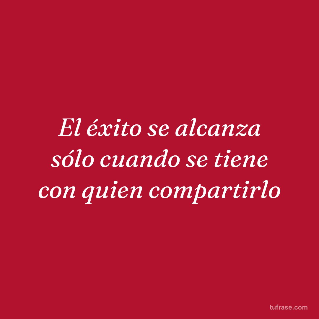 El éxito se alcanza sólo cuando se tiene con quien compartirlo