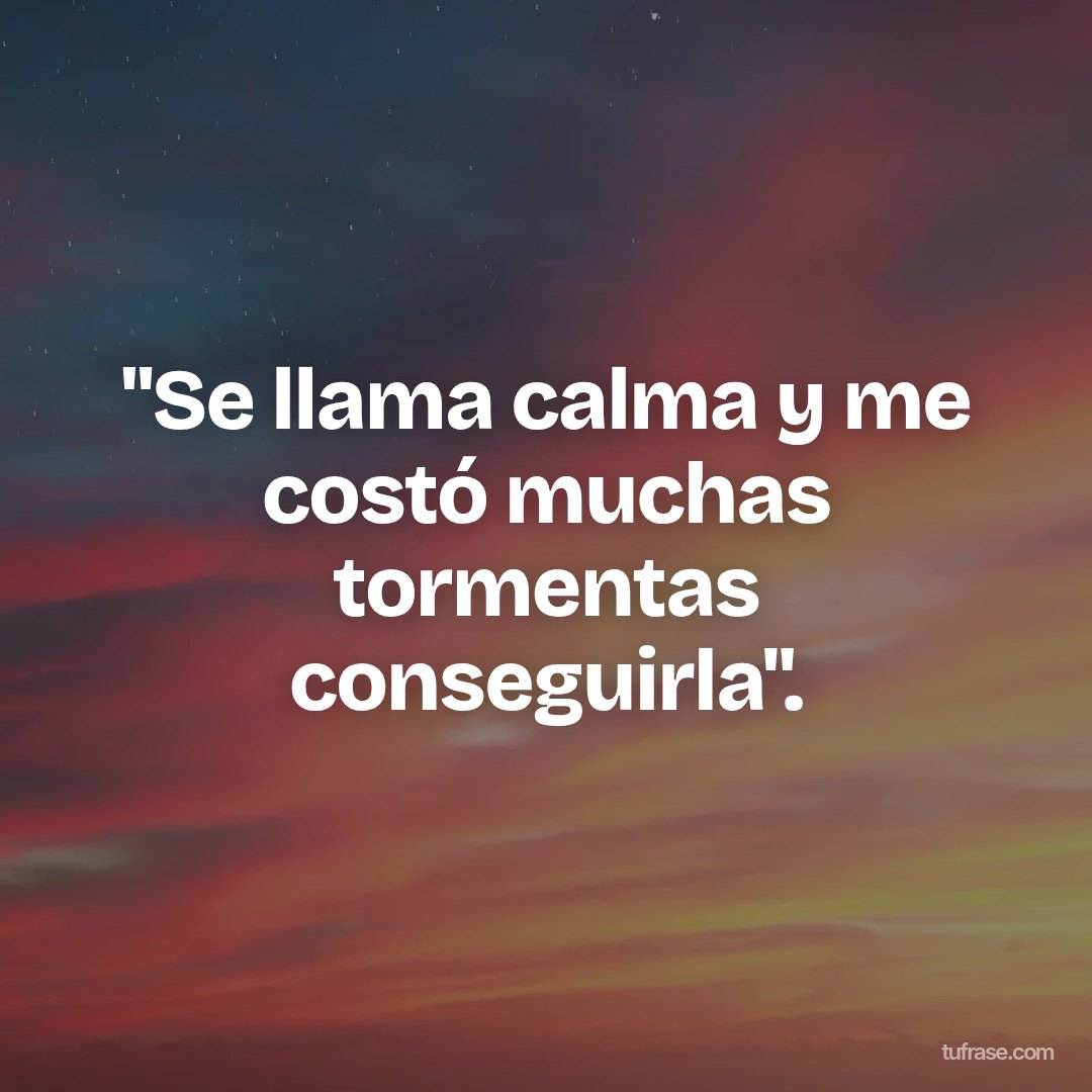 "Se llama calma y me costó muchas tormentas conseguirla".