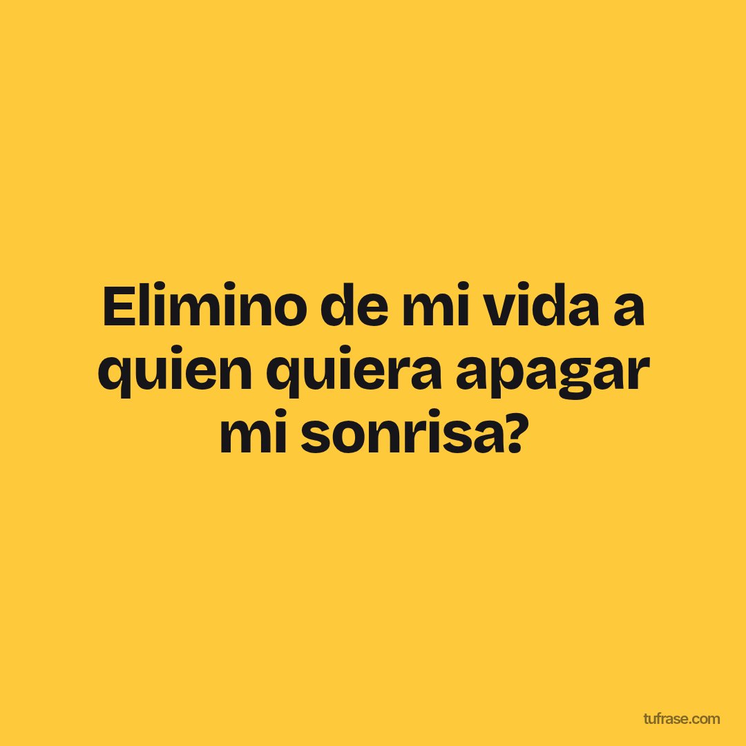 Elimino de mi vida a quien quiera apagar mi sonrisa?