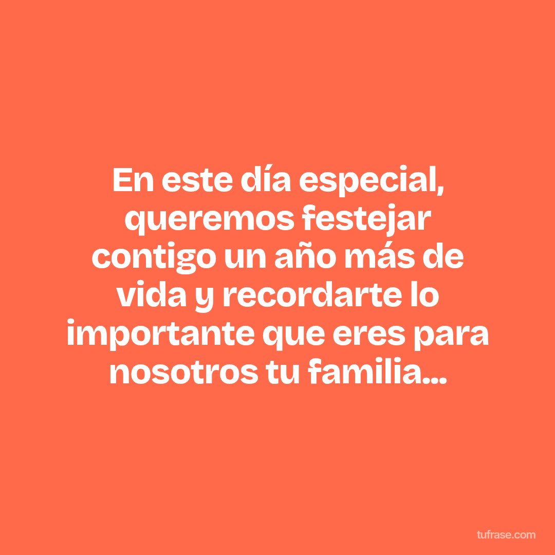 En este día especial, queremos festejar contigo un año más de vida y recordarte lo importante que eres para nosotros tu familia...