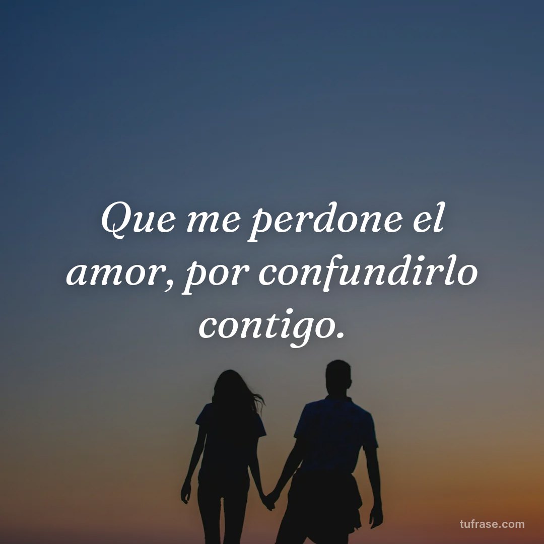 Que me perdone el amor, por confundirlo contigo.