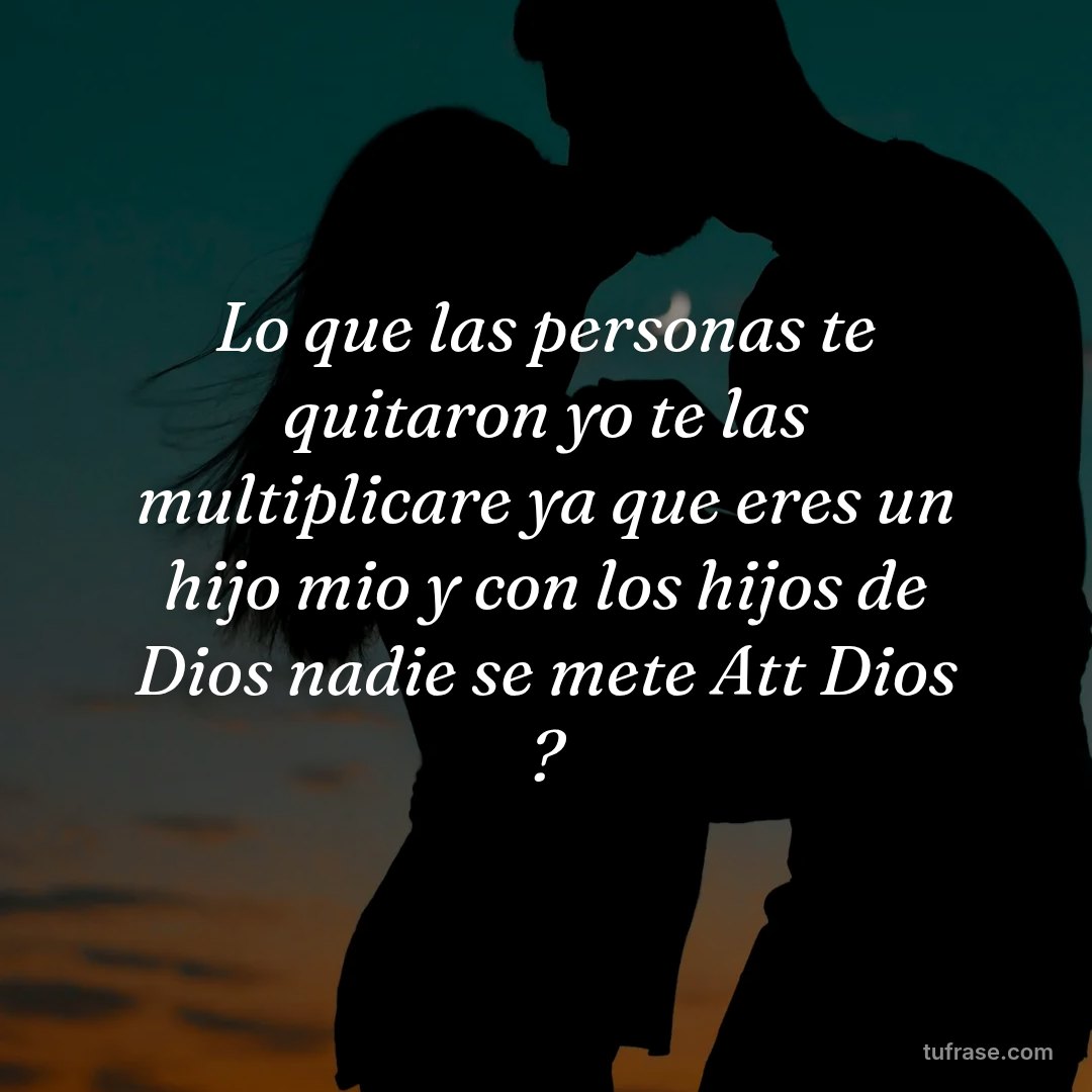 Lo que las personas te quitaron yo te las multiplicare ya que eres un hijo mio y con los hijos de Dios nadie se mete Att Dios ?