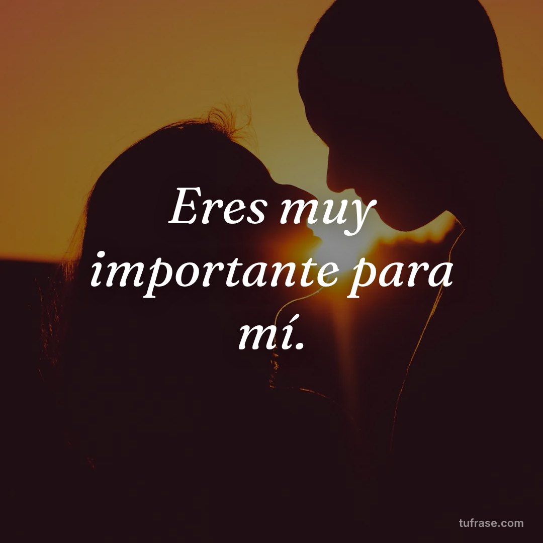 Eres muy importante para mí.