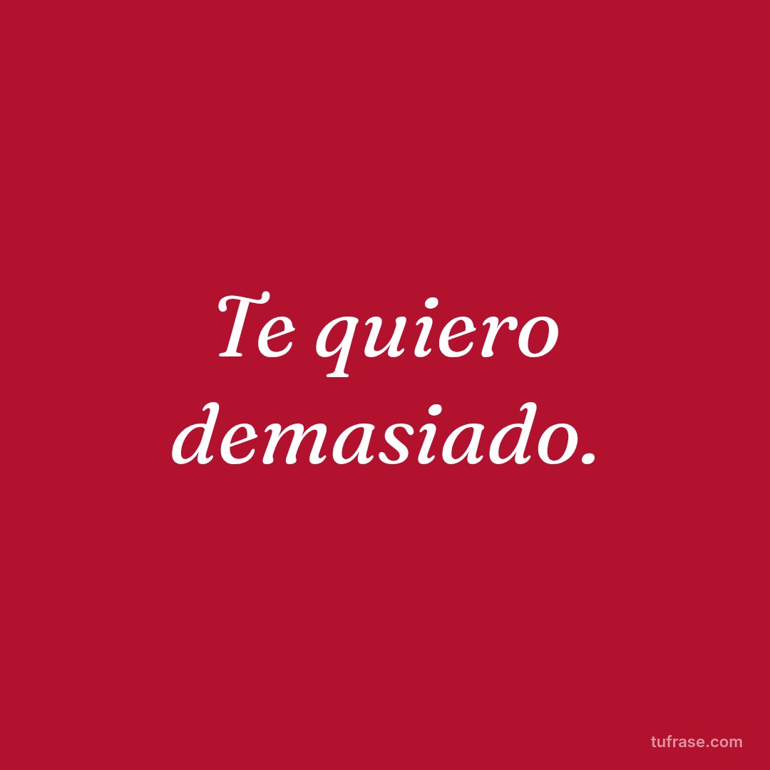 Te quiero demasiado.
