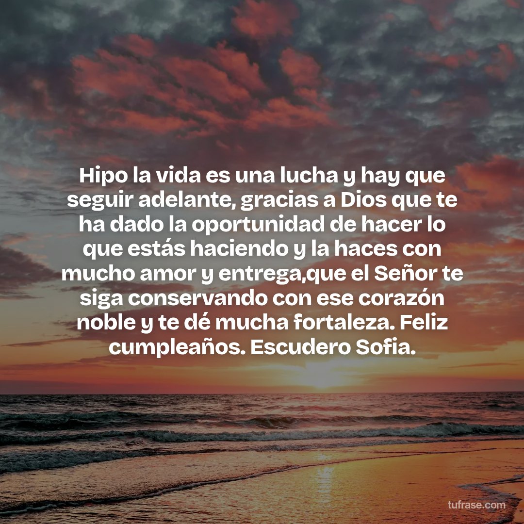 Hipo la vida es una lucha y hay que seguir adelante, gracias a Dios que te ha dado la oportunidad de hacer lo que estás haciendo y la haces con mucho amor y entrega,que el Señor te siga conservando con ese corazón noble y te dé mucha fortaleza. Feliz cumpleaños. Escudero Sofia.