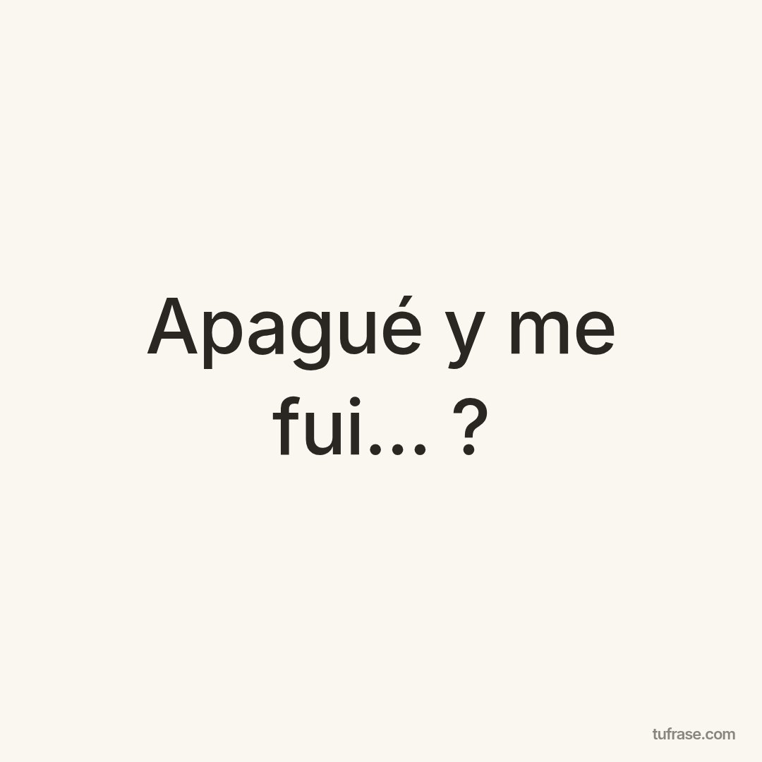 Apagué y me fui... ?