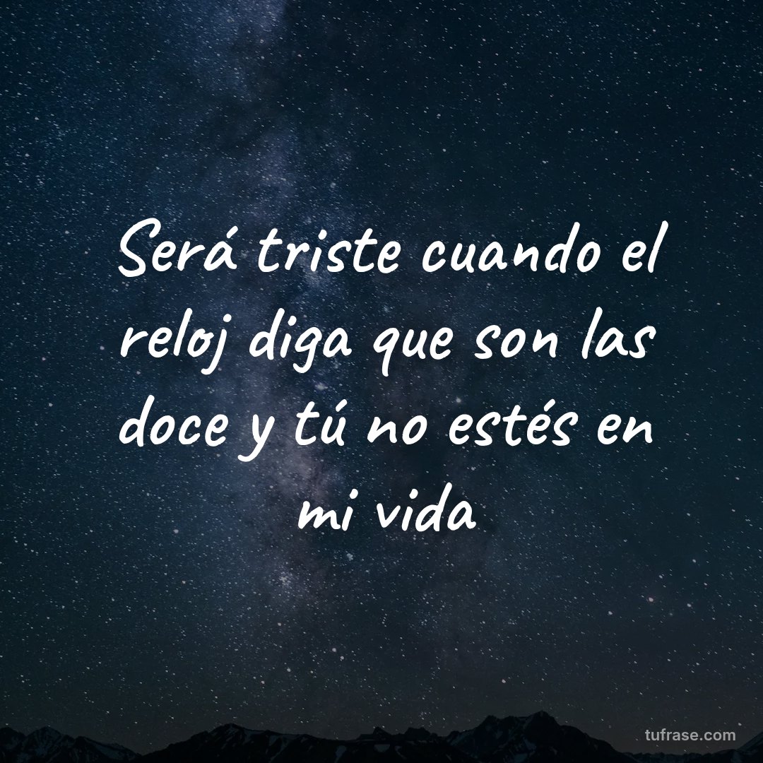 Será triste cuando el reloj diga que son las doce y tú no estés en mi vida