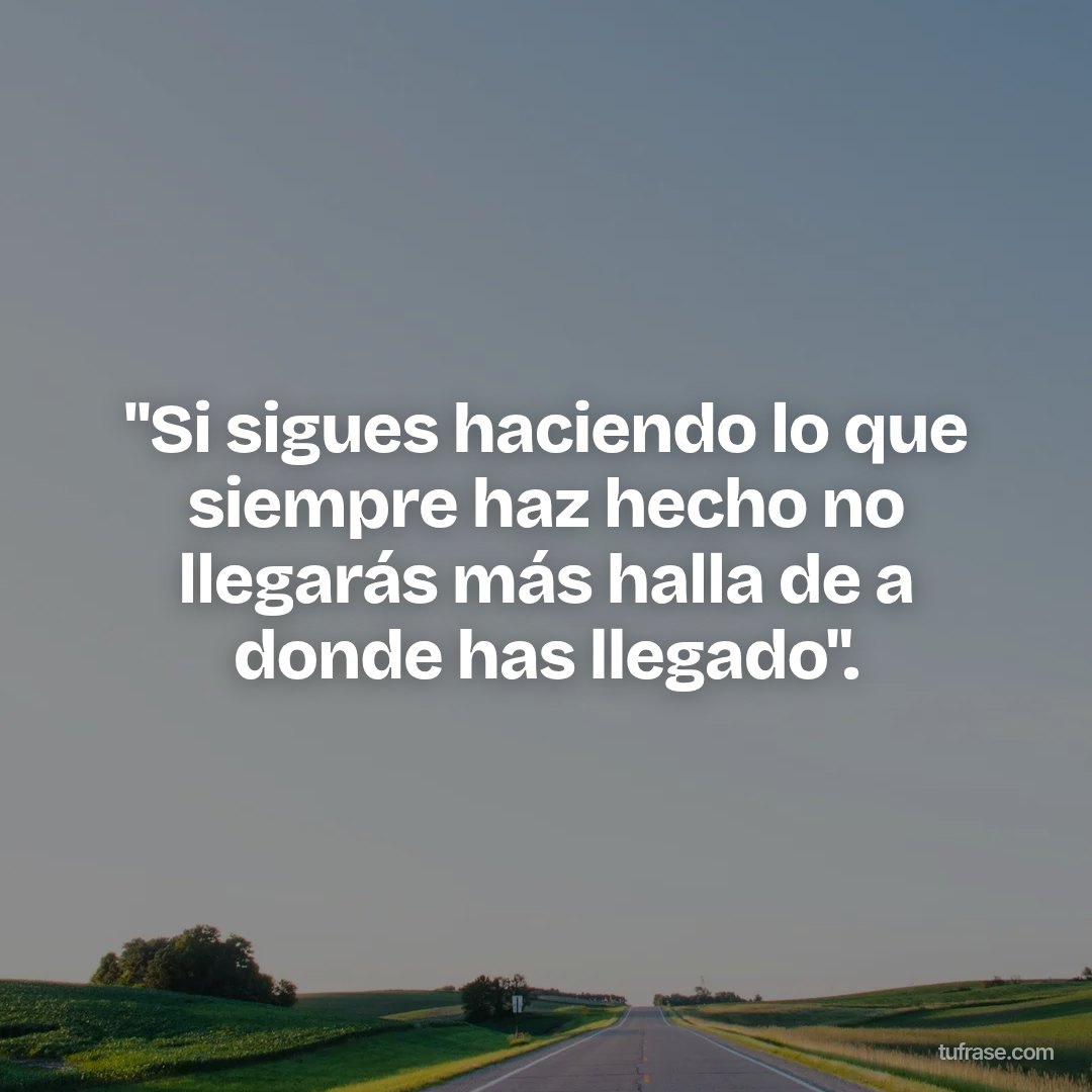 "Si sigues haciendo lo que siempre haz hecho no llegarás más halla de a donde has llegado".