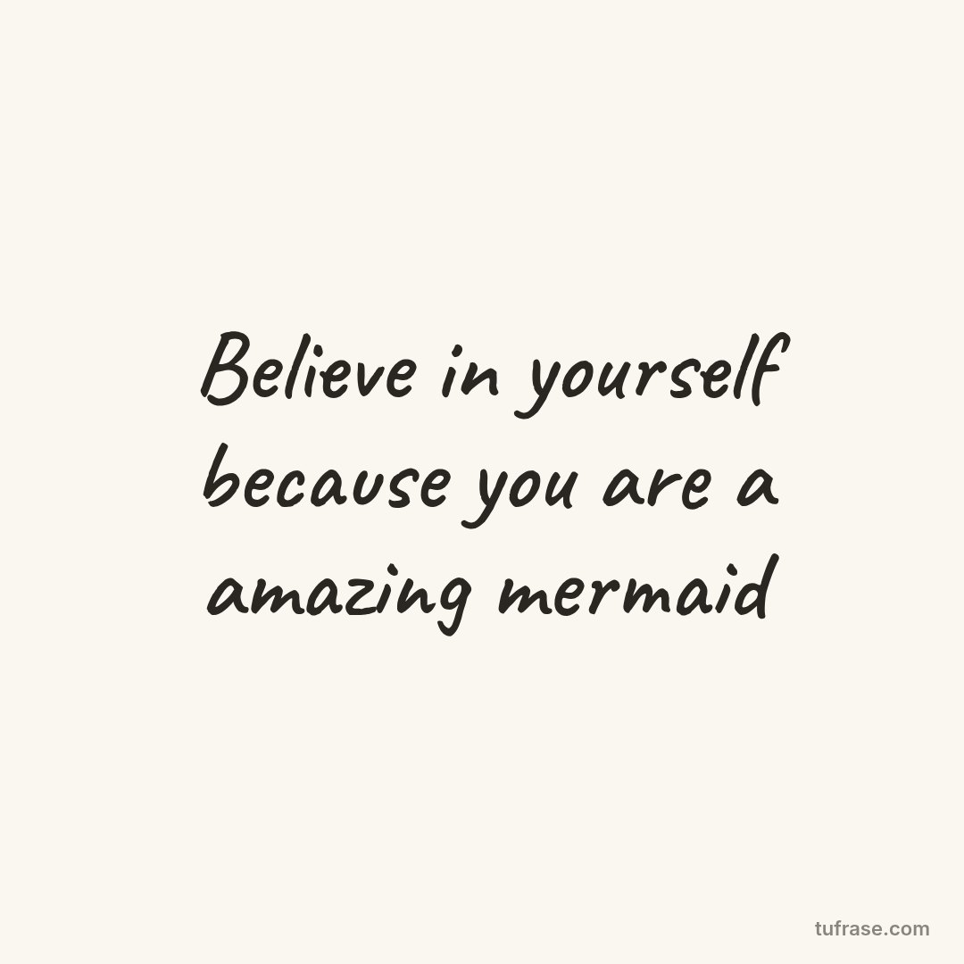 Believe in yourself because you are a amazing mermaid