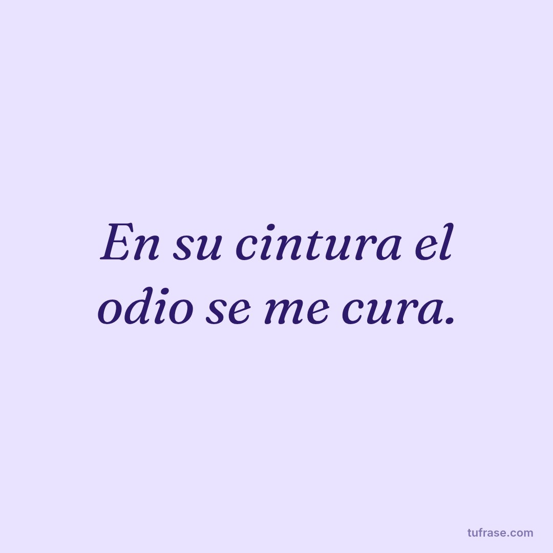 En su cintura el odio se me cura.